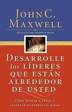 Desarrolle Los L�deres Que Est�n Alrededor de Usted: C�mo Ayudar a Otros a Alcanzar Su Potencial Pleno = Developing the Leaders Around You - John C. Maxwell