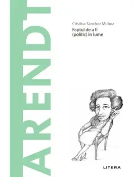 Descopera filosofia. Arendt. Faptul de a fi (politic) in lume/Cristina Sanchez Munoz