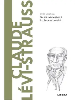 Descopera filosofia. Claude Levi-Strauss. O calatorie initiatica in cautarea omului/Delio Salottolo