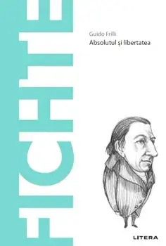 Descopera filosofia. Fichte. Absolutul si libertatea/Guido Frilli
