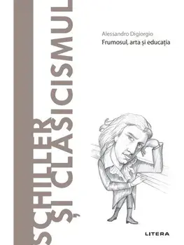 Descopera filosofia. Friedrich Schiller. Frumosul, asta si educatia/Alessandro Digiorgio
