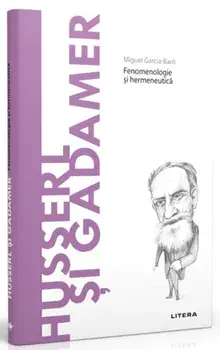 Descopera filosofia. Husserl si Gadamer. Fenomenologie si hermeneutica/Miguel Garcia-Baro