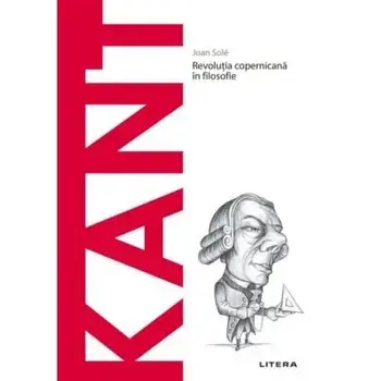 Descopera filosofia. Kant. Revolutia copernicana in filosofie/Joan Sole