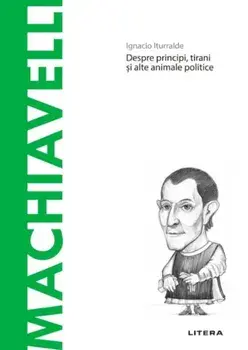 Descopera filosofia. Machiavelli. Despre principi, tirani si alte animale politice/Ignacio Iturralde
