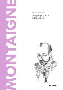 Descopera filosofia. Michel de Montaigne. Constiinta critica a Renasterii/Nicola Panichi