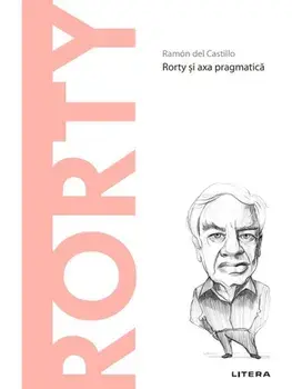 Descopera filosofia. Richard Rorty. Rorty si axa pragmatica/Ramon del Castillo