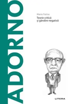 Descopera filosofia. Theodor Adorno. Teorie critica si gandire negativa/Mario Farina