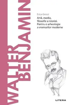 Descopera filosofia. Walter Benjamin. Arta, media, filosofie a istoriei. Pentru o arheologie a vremurilor moderne/Erica Grossi