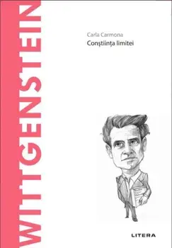Descopera filosofia. Wittgenstein. Constiinta limitei/Carla Carmona