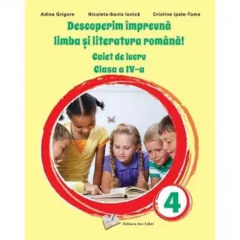 Descoperim impreuna limba si literatura romana! Caiet de lucru. Clasa a IV-a/Adina Grigore, Nicoleta-Sonia Ionica, Cristina Ipate-Toma