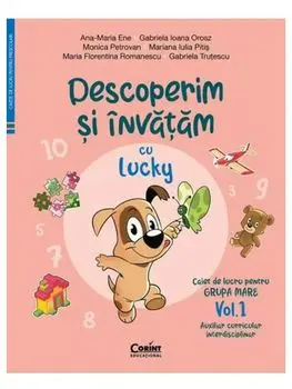Descoperim si invatam cu Lucky. Caiet de lucru pentru grupa mare. Auxiliar Curricular interdisciplinar. Volumul 1/A.M. Ene, G.I. Orosz, M. Petrovan, M.I. Pitis, M.F. Romanescu, G. Trutescu