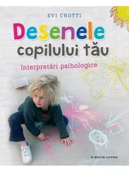 Desenele copilului tau. Interpretari psihologice/Evi Crotti