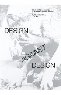Design Against Design: Cause and Consequence of a Dissident Graphic Practice - Kevin Yuen Kit Lo