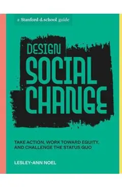 Design Social Change: Take Action, Work Toward Equity, and Challenge the Status Quo - Lesley-ann Noel