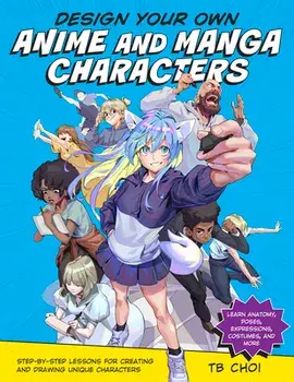 Design Your Own Anime and Manga Characters. Step-by-Step Lessons for Creating and Drawing Unique Characters - Learn Anatomy, Poses, Expressions, Costumes, and More, Paperback/TB Choi
