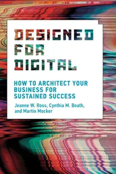 Designed for Digital: How to Architect Your Business for Sustained Success, Paperback/Jeanne W. Ross