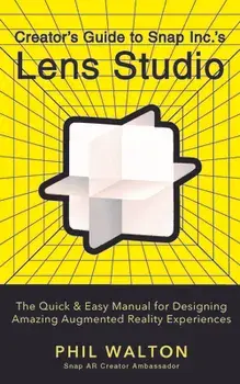 Designer's Guide to Snapchat's Lens Studio: A Quick & Easy Resource for Creating Custom Augmented Reality Experiences. The Quick & Easy Manual for Designing Amazing Augmented Reality Experiences, Hardback/Phil Walton