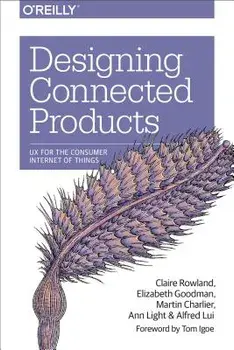 Designing Connected Products: UX for the Consumer Internet of Things/Claire Rowland
