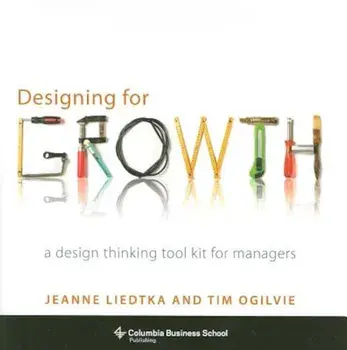 Designing for Growth: A Design Thinking Tool Kit for Managers, Hardcover/Jeanne Liedtka