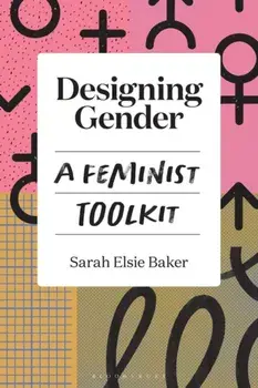 Designing Gender. A Feminist Toolkit, Paperback/Dr Sarah Elsie Baker