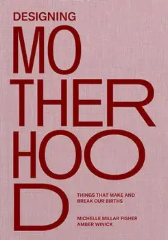 Designing Motherhood: Things That Make and Break Our Births, Hardcover/Michelle Millar Fisher