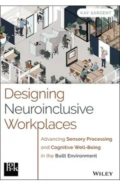 Designing Neuroinclusive Workplaces: Advancing Sensory Processing and Cognitive Well-Being in the Built Environment - Kay Sargent