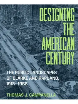 Designing the American Century. The Public Landscapes of Clarke and Rapuano, 1915–1965, Hardback/Thomas J. Campanella