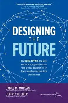 Designing the Future: How Ford, Toyota, and Other World-Class Organizations Use Lean Product Development to Drive Innovation and Transform Their Busin, Hardcover/James M. Morgan