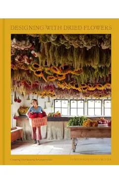 Designing with Dried Flowers: Creating Everlasting Arrangements - Hannah Rose Rivers Muller