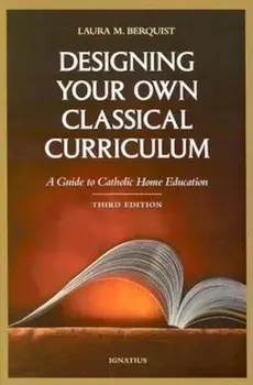 Designing Your Own Classical Curriculum: A Guide to Catholic Home Education, Paperback/Laura M. Berquist