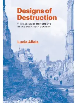 Designs of Destruction. The Making of Monuments in the Twentieth Century, Paperback/Lucia Allais