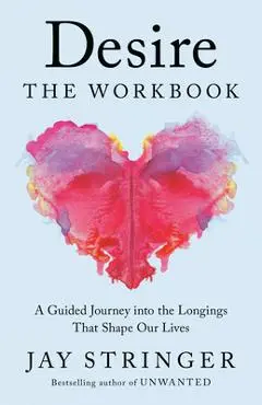 Desire: The Workbook: The Heart and Science Behind How We Give and Receive Love - Jay Stringer