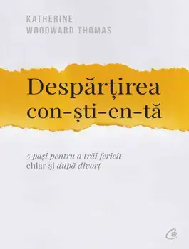 Despartirea constienta. 5 pasi pentru a trai fericit chiar si dupa divort/Katherine Woodward Thomas