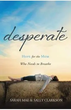 Desperate: Hope for the Mom Who Needs to Breathe - Sarah Mae
