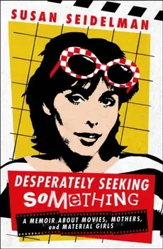 Desperately Seeking Something. A Memoir About Movies, Mothers, and Material Girls, Hardback/Susan Seidelman