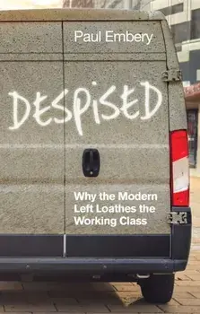 Despised. Why the Modern Left Loathes the Working Class, Paperback/Paul Embery