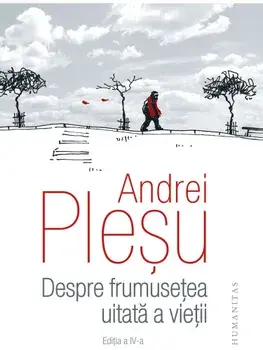 Despre frumusetea uitata a vietii. Editia a IV-a/Andrei Plesu