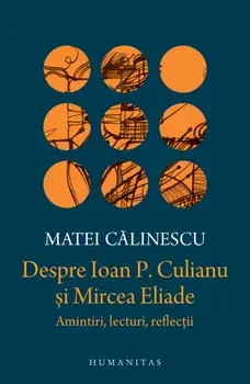 Despre Ioan P. Culianu si Mircea Eliade. Amintiri, lecturi, reflectii/Matei Calinescu