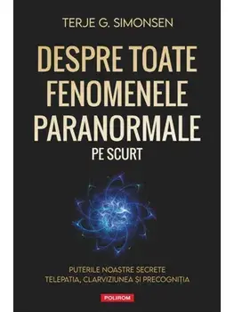 Despre toate fenomenele paranormale pe scurt. Puterile noastre secrete: telepatia, clarviziunea si precognitia/Terje G. Simonsen