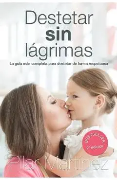 Destetar sin Lagrimas: La Guia Mas Completa para Destetar de Forma Respetuosa - Pilar Martinez Alvarez