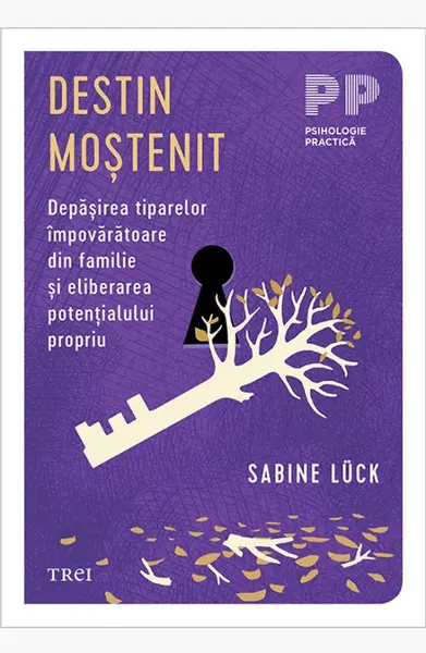 Destin moștenit. Depășirea tiparelor împovărătoare din familie și eliberarea potențialului propriu - Sabine Lück
