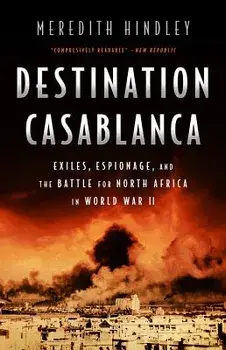 Destination Casablanca: Exile, Espionage, and the Battle for North Africa in World War II, Paperback/Meredith Hindley