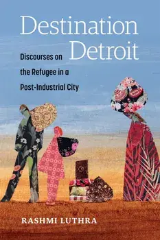 Destination Detroit. Discourses on the Refugee in a Post-Industrial City, Paperback/Rashmi Luthra