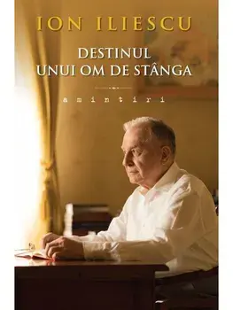 Destinul unui om de stanga. Amintiri/Ion Iliescu