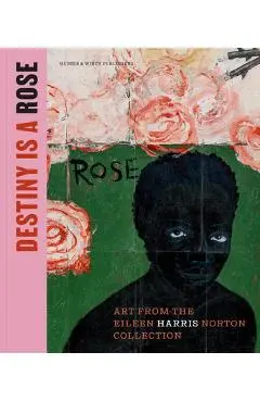 Destiny Is a Rose: Art from the Eileen Harris Norton Collection - Ingrid Schaffner