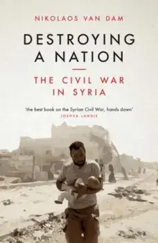 Destroying a Nation: The Civil War in Syria, Paperback/Nikolaos Van Dam