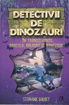 Detectivii de dinozauri in Transilvania. Dracula, balauri si dinozauri. A sasea carte/Stephanie Baudet