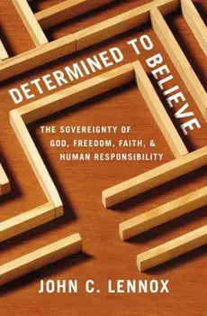 Determined to Believe': The Sovereignty of God, Freedom, Faith, and Human Responsibility, Paperback/John C. Lennox