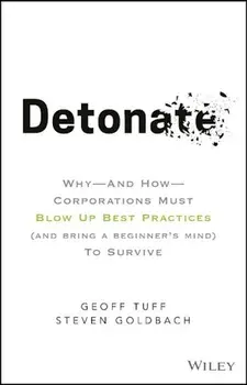 Detonate: Why - And How - Corporations Must Blow Up Best Practices (and Bring a Beginner's Mind) to Survive, Hardcover/Geoff Tuff