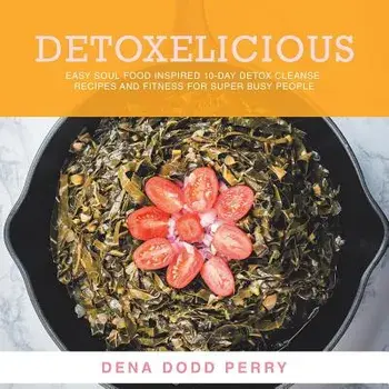Detoxelicious: Easy Soul Food Inspired 10-Day Detox Cleanse Recipes and Fitness for Super Busy People., Paperback/Dena Dodd Perry